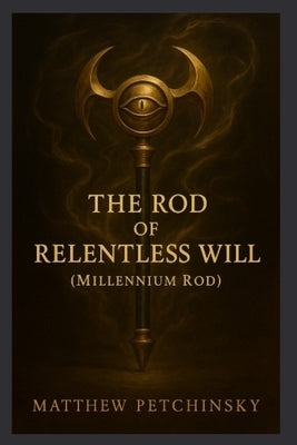 The Rod of Relentless Will (Millennium Rod) by Petchinsky, Matthew