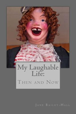 My Laughable Life Then and Now by Bailey-Hall, Jane