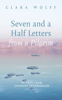 Seven and a Half Letters from a Pilgrim by Wolff, Clara