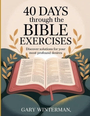 40 Days Through The Bible Exercises: Discover solutions for your most profound desires. by Winterman, Gary