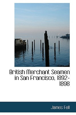British Merchant Seamen in San Francisco, 1892-1898 by Fell, James