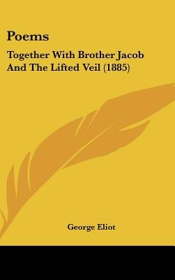 Poems: Together With Brother Jacob And The Lifted Veil (1885) by Eliot, George
