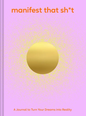 Manifest That Sh*t: A Journal to Turn Your Dreams Into Reality by Chronicle Books