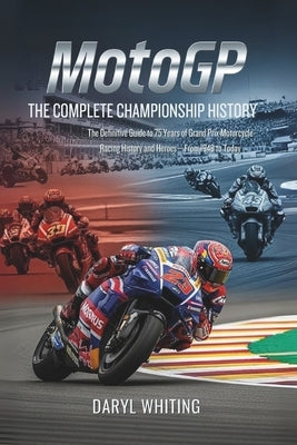 MotoGP: The Complete Championship History: The Definitive Guide to 75 Years of Grand Prix Motorcycle Racing History and Heroes-From 1949 to Today by Whiting, Daryl