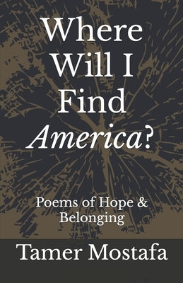 Where Will I Find America?: A Book of Poetry by Mostafa, Tamer Said
