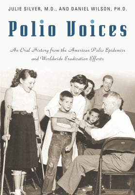Polio Voices: An Oral History from the American Polio Epidemics and Worldwide Eradication Efforts by Silver, Julie