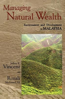 Managing Natural Wealth: Environment and Development in Malaysia by Vincent, Jeffrey R.