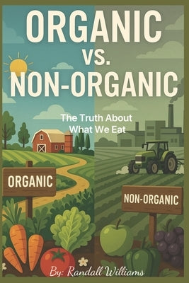 Organic Vs. Non-Organic Food: The Truth About What We Eat by Williams, Randall