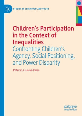 Children's Participation in the Context of Inequalities: Confronting Children's Agency, Social Positioning, and Power Disparity by Cuevas-Parra, Patricio