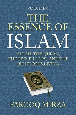 The Essence of Islam: Allah, the Quran, the Five Pillars, and the Righteous Living by Mirza, Farooq