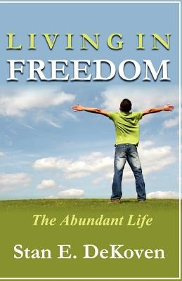 Living in Freedom The Abundant Life by Dekoven Ph. D., Stan E.