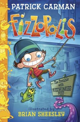 Fizzopolis: The Trouble with Fuzzwonker Fizz by Carman, Patrick