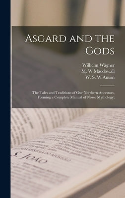 Asgard and the Gods; the Tales and Traditions of Our Northern Ancestors, Forming a Complete Manual of Norse Mythology; by Wägner, Wilhelm 1800-1886