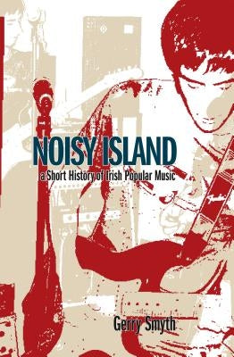 Noisy Island: A Critical History of Irish Rock Music by Smyth, Gerry