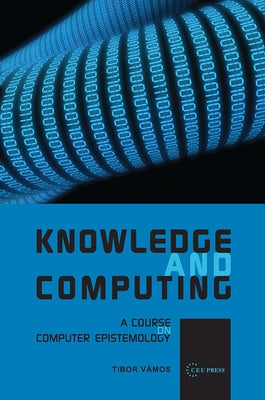 Knowledge and Computing: A Course on Computer Epistemology by Vámos, Tibor