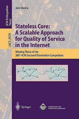 Stateless Core: A Scalable Approach for Quality of Service in the Internet: Winning Thesis of the 2001 ACM Doctoral Dissertation Competition by Stoica, Ion
