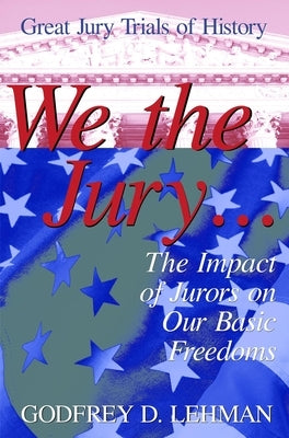 We the Jury: The Impact of Jurors on Our Basic Freedoms: Great Jury Trials of History by Lehman, Godfrey D.