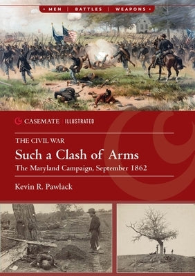Such a Clash of Arms: The Maryland Campaign of September 1862 by Pawlak, Kevin R.