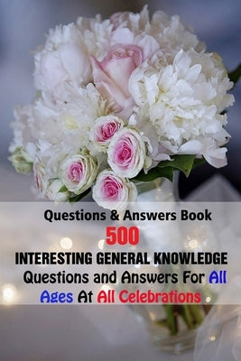 Questions & Answers Book: 500 Interesting General Knowledge Questions and Answers For All Ages At All Celebrations by E. Brooks, Michael