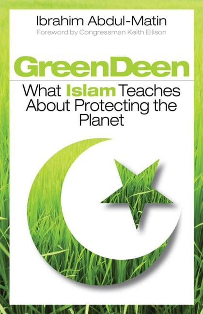 Green Deen: What Islam Teaches about Protecting the Planet by Abdul-Matin, Ibrahim