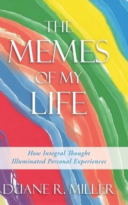 The Memes of My Life: How Integral Thought Illuminated Personal Experiences by Miller, Duane R.