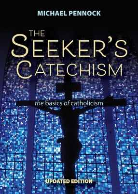 The Seeker's Catechism: The Basics of Catholicism by Pennock, Michael