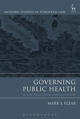 Governing Public Health: EU Law, Regulation and Biopolitics by Flear, Mark