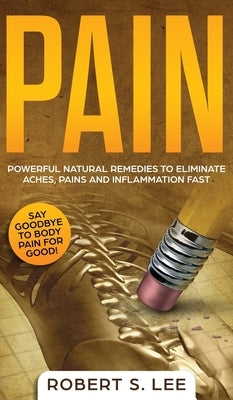 Pain: Powerful Natural Remedies to Eliminate Aches, Pains and Inflammation Fast by Lee, Robert S.