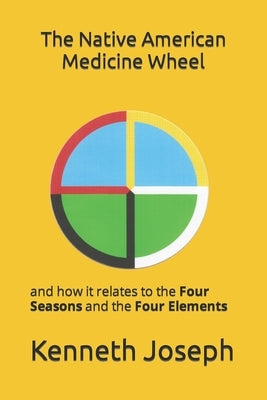 The Native American Medicine Wheel: and how it relates to the Four Seasons and The Four Elements by Joseph, Kenneth