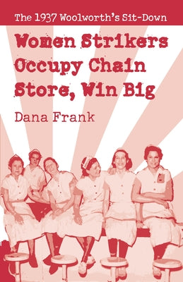 Women Strikers Occupy Chain Stores, Win Big: The 1937 Woolworth's Sit-Down by Frank, Dana