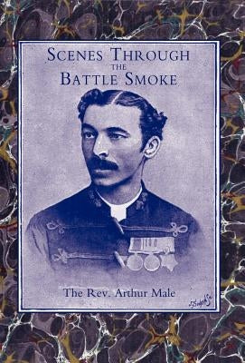 Scenes Through the Battle Smoke (Afghan War 1878-80 & Egyptian Campaign 1882) by Arthur Male, Arthur Male