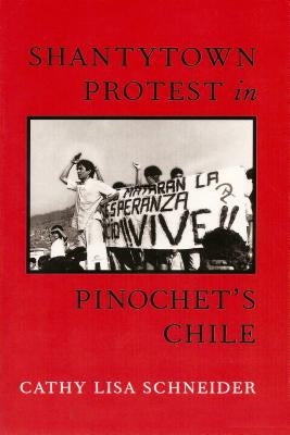 Shantytown Protest in Pinochet's Chile by Schneider, Cathy