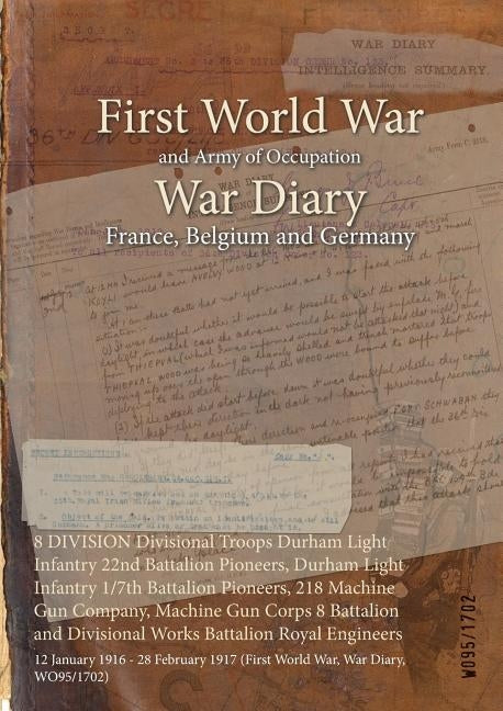 8 DIVISION Divisional Troops Durham Light Infantry 22nd Battalion Pioneers, Durham Light Infantry 1/7th Battalion Pioneers, 218 Machine Gun Company, M by Wo95/1702