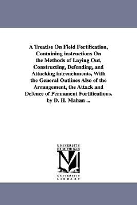A Treatise on Field Fortification, Containing Instructions on the Methods of Laying Out, Constructing, Defending, and Attacking Intrenchments, with by Mahan, Dennis Hart