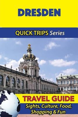 Dresden Travel Guide (Quick Trips Series): Sights, Culture, Food, Shopping & Fun by Khan, Denise