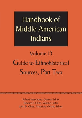 Handbook of Middle American Indians, Volume 13: Guide to Ethnohistorical Sources, Part Two by Wauchope, Robert