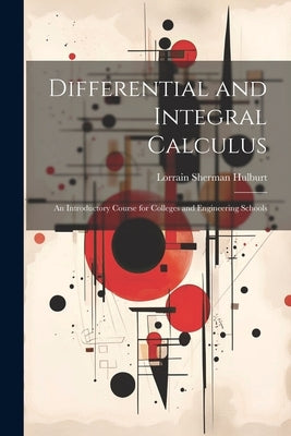 Differential and Integral Calculus: An Introductory Course for Colleges and Engineering Schools by Hulburt, Lorrain Sherman