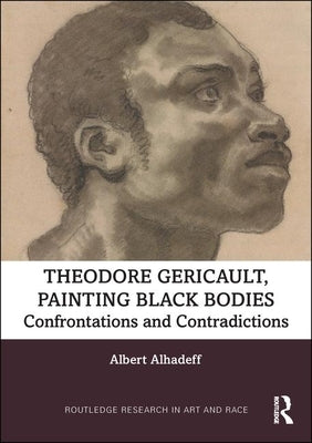 Theodore Gericault, Painting Black Bodies: Confrontations and Contradictions by Alhadeff, Albert