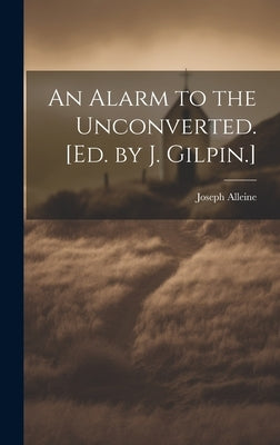 An Alarm to the Unconverted. [Ed. by J. Gilpin.] by Alleine, Joseph