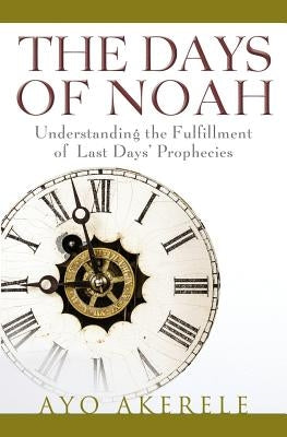 The Days of Noah: Understanding the Fulfillment of Last Days Prophecies by Akerele, Ayo