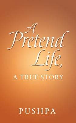 A Pretend Life, a True Story by Pushpa