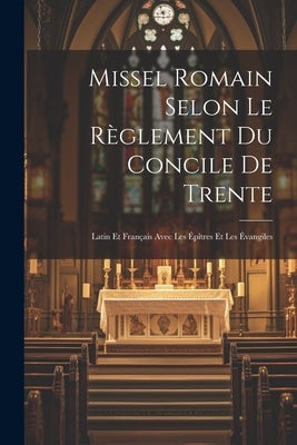 Missel Romain Selon Le Règlement Du Concile De Trente: Latin Et Français Avec Les Épîtres Et Les Évangiles by Anonymous