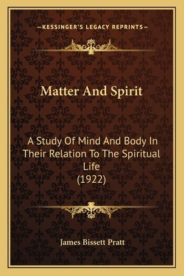 Matter and Spirit: A Study of Mind and Body in Their Relation to the Spiritual Life (1922) by Pratt, James Bissett