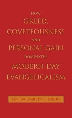 How Greed, Coveteousness and Personal Gain Dominates Modern-Day Evangelicalism by Henry, Robert S.