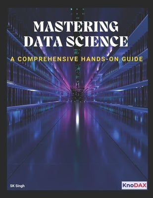Mastering Data Science: A Comprehensive Hands-on Guide by Singh, Sk