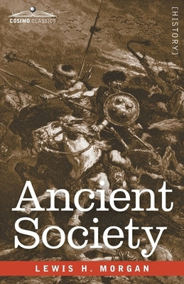 Ancient Society: Researches in the Lines of Human Progress from Savagery through Barbarism to Civilization by Morgan, Lewis H.