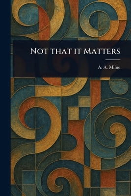 Not That It Matters by Milne, A. A.