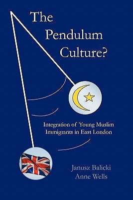 The Pendulum Culture?: Integration of Young Muslim Immigrants in East London by Balicki, Janusz