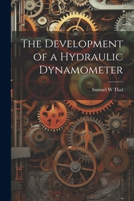 The Development of a Hydraulic Dynamometer by Thal, Samuel W.