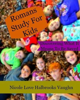 Romans Study For Kids: Discovering What It Means To Be Saved by Vaughn, Nicole Love Halbrooks